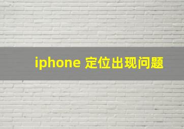 iphone 定位出现问题